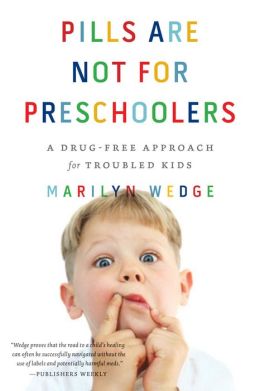 Pills Are Not for Preschoolers: A Drug-Free Approach for Troubled Kids Marilyn Wedge