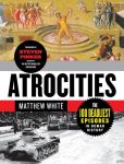 Book Cover Image. Title: Atrocities:  The 100 Deadliest Episodes in Human History, Author: Matthew White