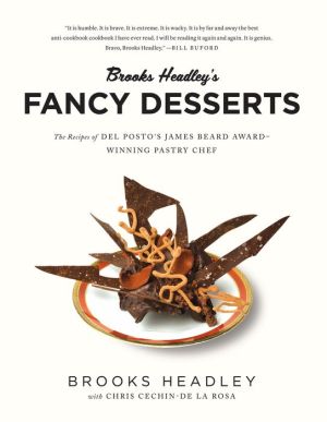 Brooks Headley's Fancy Desserts: The Recipes of Del Posto's James Beard Award-Winning Pastry Chef