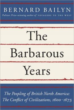 The Barbarous Years: The Peopling of British North America: The Conflict of Civilizations, 1600-1675