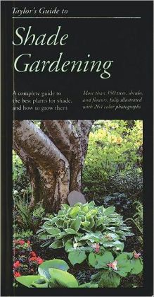 Taylor's Guide to Shade Gardening: More Than 350 Trees, Shrubs, and Flowers That Thrive Under Difficult Conditions, Illustrated with Color Photographs and Detailed Drawings