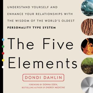 The Five Elements: Understand Yourself and Enhance Your Relationships with the Wisdom of the World's Oldest Personality Type System