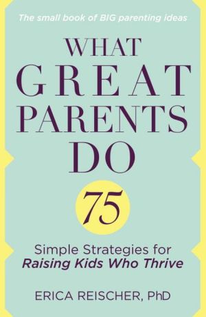 What Great Parents Do: 75 Proven Strategies for Raising Fantastic Kids