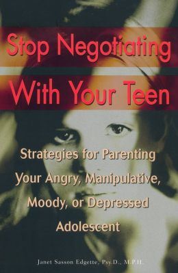 Stop Negotiating with Your Teen: Strategies for Parenting Your Angry, Manipulative, Moody, or Depressed Adolescent