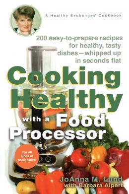 Cooking Healthy with a Food Processor: A Healthy Exchanges Cookbook (Healthy Exchanges Cookbooks) JoAnna M. Lund and Barbara Alpert