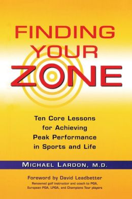 Finding Your Zone: Ten Core Lessons for Achieving Peak Performance in Sports and Life Michael Lardon and David Leadbetter