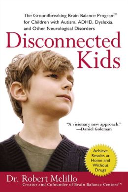 Disconnected Kids: The Groundbreaking Brain Balance Program for Children with Autism, ADHD, Dyslexia, and Other Neurological Disorders Robert Melillo