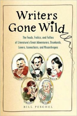 Writers Gone Wild: The Feuds, Frolics, and Follies of Literature's Great Adventurers, Drunkards, Lovers, Iconoclasts, and Misanthropes Bill Peschel