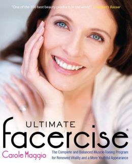 Ultimate Facercise: The Complete and Balanced Muscle-Toning Program for RenewedVitality and a MoreYouthful Appearance Carole Maggio