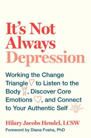 Book It's Not Always Depression: Working the Change Triangle to Listen to the Body, Discover Core Emotions, and Connect to Your Authentic Self