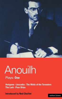 Anouilh Plays: One: Antigone, Leocadia, The Waltz of the Toreadors, The Lark, and Poor Bitos