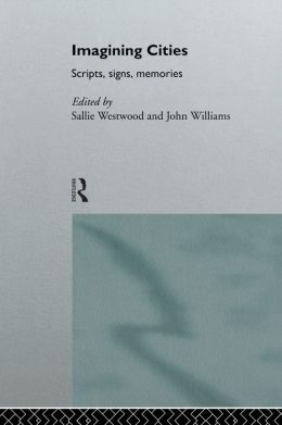Imagining Cities: Scripts, Signs and Memories Sallie Westwood and John Williams