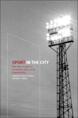 Sport in the City: The Role of Sport in Economic and Social Regeneration Chris Gratton and Ian Henry
