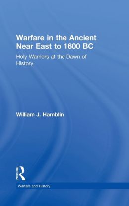 Warfare in the Ancient Near East to 1600 BC: Holy Warriors at the Dawn of History