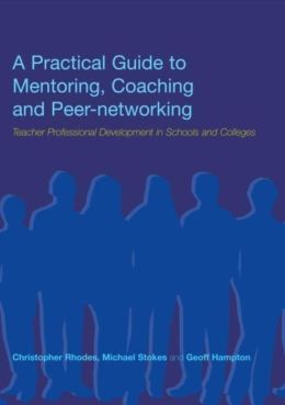 A Practical Guide to Mentoring, Coaching and Peer-Networking: Teacher Professional Development in Schools and Colleges
