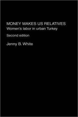 Money Makes Us Relatives: Women's Labor in Urban Turkey Jenny B. White