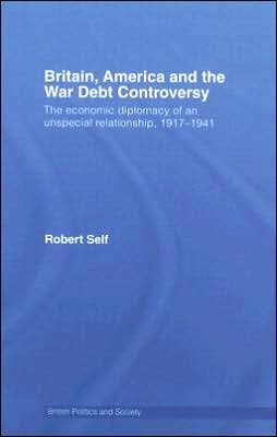 Britain, America and the War Debt Controversy: The Economic Diplomacy of an Unspecial Relationship, 1917-45