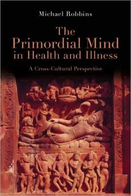 The Primordial Mind in Health and Illness: A Cross-Cultural Perspective