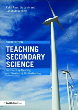 Teaching Secondary Science: Constructing Meaning and Developing Understanding Janet Mckechnie, Keith Ross, Liz Lakin