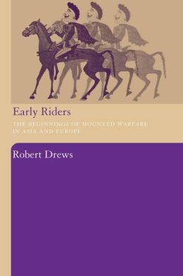 Early Riders: The Beginnings of Mounted Warfare in Asia and Europe Robert Drews