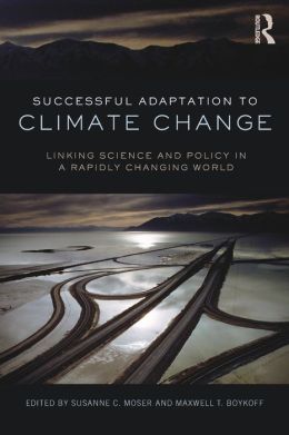 Successful Adaptation to Climate Change: Linking Science and Policy in a Rapidly Changing World Susanne C. Moser and Maxwell T. Boykoff
