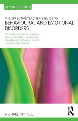 The Effective Teacher's Guide to Behavioural and Emotional Disorders: Disruptive Behaviour Disorders, Anxiety Disorders, Depressive Disorders, and Attention Deficit Hyperactivity Disorder