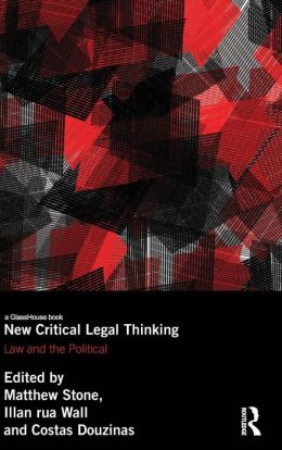 New Critical Legal Thinking: Law and the Political Matthew Stone, Illan rua Wall and Costas Douzinas