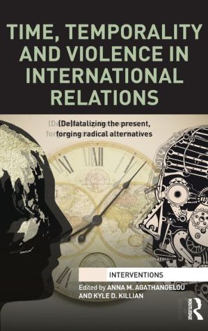 Time, Temporality and Violence in International Relations: (De) Fatalizing the Present, Forging Radical Alternatives