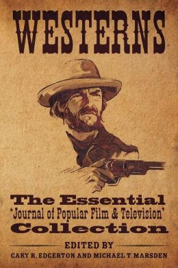 Westerns: The Essential 'Journal of Popular Film and Television' Collection Gary R. Edgerton and Michael T. Marsden