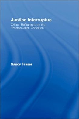 Justice Interruptus: Critical Reflections on the ''Postsocialist'' Condition