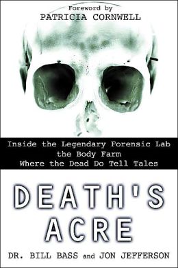 Deaths Acre: Inside the Body Farm, the legendary forensic lab William M. Bass, Jon Jefferson, Bill Bass and Patricia Cornwell