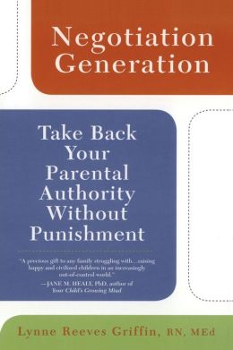 Negotiation Generation: Take Back Your Parental Authority Without Punishment Lynne Reeves Griffin