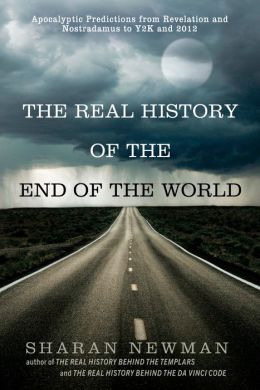 The Real History of the End of the World: Apocalyptic Predictions from Revelation and Nostradamus to Y2K and 2012 Sharan Newman