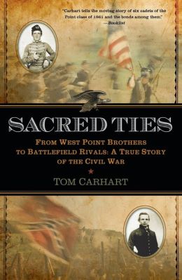 Sacred Ties: From West Point Brothers to Battlefield Rivals: A True Story of the Civil War Tom Carhart