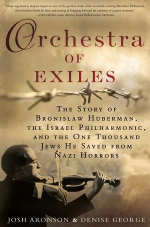 Orchestra of Exiles: The Story of Bronislaw Huberman, the Israel Philharmonic, and the One Thousand J ews He Saved from Nazi Horrors