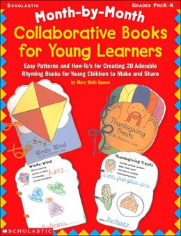 Month-by-Month Collaborative Books for Young Learners: Easy Patterns and How-to's for Creating 20 Adorable Rhyming Books for Young Children to Make and Share