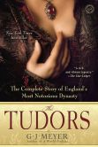 Book Cover Image. Title: The Tudors:  The Complete Story of England's Most Notorious Dynasty, Author: G. J. Meyer