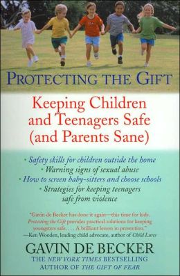 Protecting the Gift: Keeping Children and Teenagers Safe (and Parents Sane) Gavin de Becker