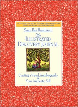 The Illustrated Discovery Journal : Creating a Visual Autobiography of Your Authentic Self Sarah Ban Breathnach