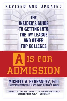 A Is for Admission: The Insider's Guide to Getting into the Ivy League and Other Top Colleges Michele A. Hernandez