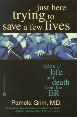Just Here Trying to Save a Few Lives: Tales of Life and Death from the ER Pamela Grim