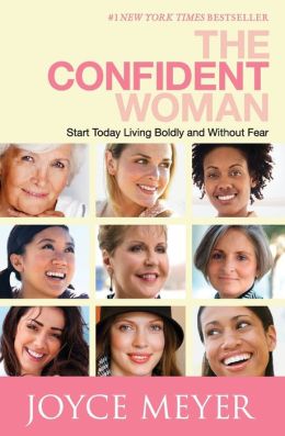 The Confident Woman: Start Today Living Boldly and Without Fear Joyce Meyer