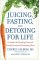 Juicing, Fasting, and Detoxing for Life: Unleash the Healing Power of Fresh Juices and Cleansing Diets