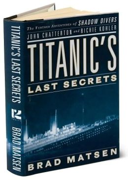 Titanic's Last Secrets: The Further Adventures of Shadow Divers John Chatterton and Richie Kohler Bradford Matsen