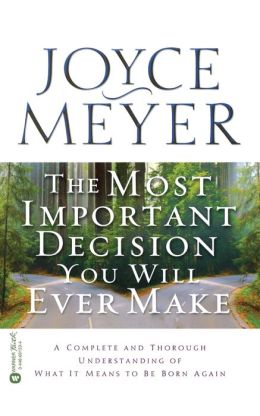 The Most Important Decision You Will Ever Make: A Complete and Thorough Understanding of What it Means to be Born Again Joyce Meyer