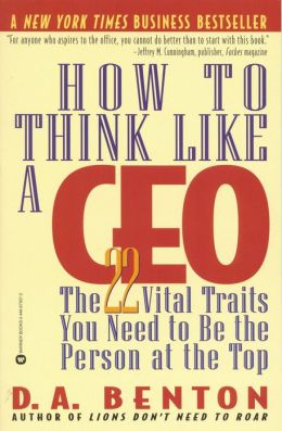 How to Think Like a CEO: The 22 Vital Traits You Need to Be the Person at the Top D. A. Benton