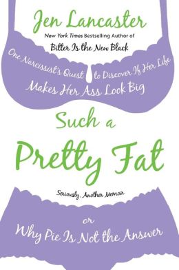 Such a Pretty Fat: One Narcissist's Quest to Discover If Her Life Makes Her Ass Look Big, or Why Pie Is Not the Answer