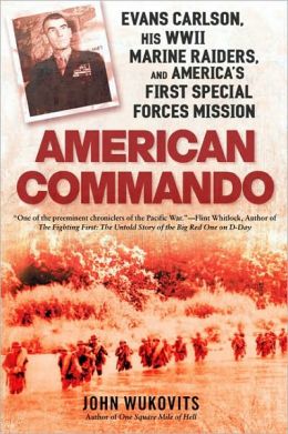 American Commando: Evans Carlson, His WWII Marine Raiders and America's First Special Forces Mission John Wukovits