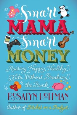 Smart Mama, Smart Money: Raising Happy, Healthy Kids Without Breaking the Bank Rosalyn Hoffman