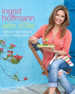 Latin d'Lite: Delicious Latin Recipes with a Healthy Twist Ingrid Hoffmann
